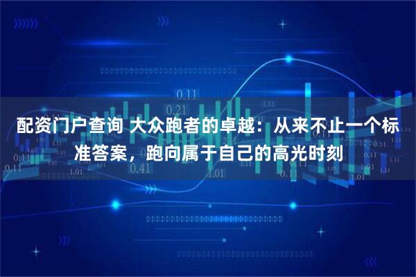 配资门户查询 大众跑者的卓越：从来不止一个标准答案，跑向属于自己的高光时刻