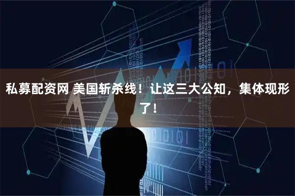 私募配资网 美国斩杀线！让这三大公知，集体现形了！